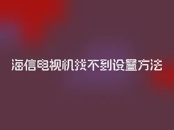 海信电视机找不到设置方法