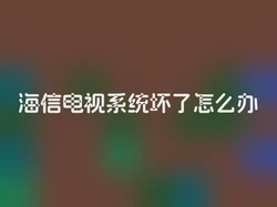 海信电视系统坏了怎么办