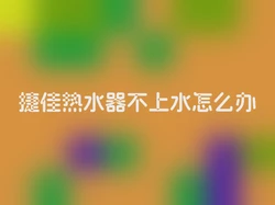 捷佳热水器不上水怎么办