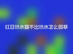 红日热水器不出热水怎么回事