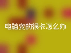 电脑变的很卡怎么办