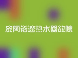 皮阿诺速热水器故障