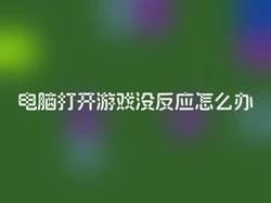 电脑打开游戏没反应怎么办
