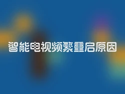 智能电视频繁重启原因