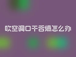 吹空调口干舌燥怎么办