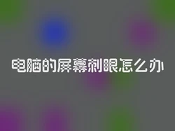 电脑的屏幕刺眼怎么办