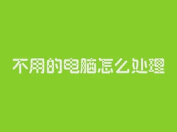 不用的电脑怎么处理