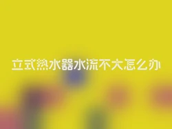 立式热水器水流不大怎么办