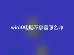 win10电脑不兼容怎么办