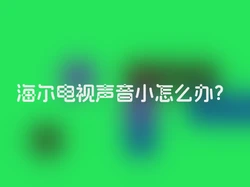 海尔电视声音小怎么办？