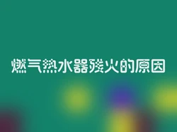 燃气热水器残火的原因