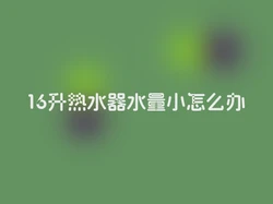 16升热水器水量小怎么办