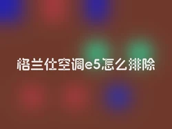 格兰仕空调e5怎么排除
