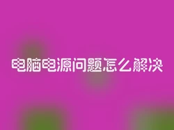电脑电源问题怎么解决