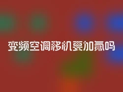 变频空调移机要加氟吗