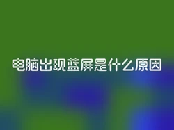 电脑出现蓝屏是什么原因