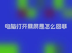 电脑打开黑屏是怎么回事