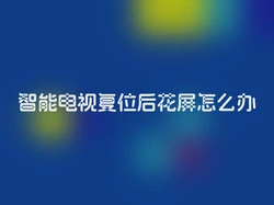 智能电视复位后花屏怎么办