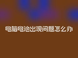电脑电池出现问题怎么办