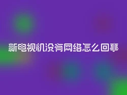 新电视机没有网络怎么回事