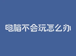 电脑不会玩怎么办