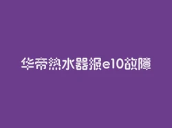 华帝热水器报e10故障