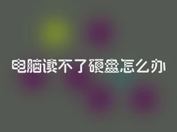 电脑读不了硬盘怎么办