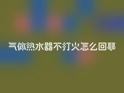气体热水器不打火怎么回事