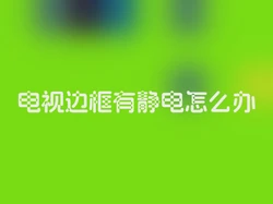 电视边框有静电怎么办