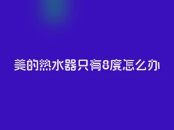 美的热水器只有8度怎么办