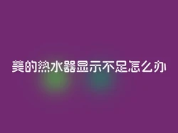 美的热水器显示不足怎么办
