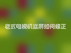 老式电视机蓝屏如何修正