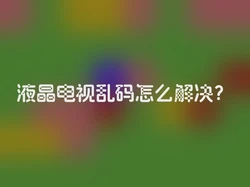 液晶电视乱码怎么解决？
