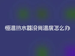 恒温热水器没有温度怎么办