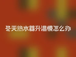 冬天热水器升温慢怎么办